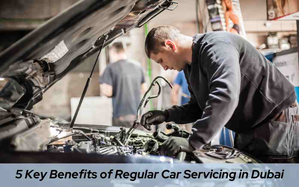 5 Key Benefits of Regular Car Servicing in Dubai