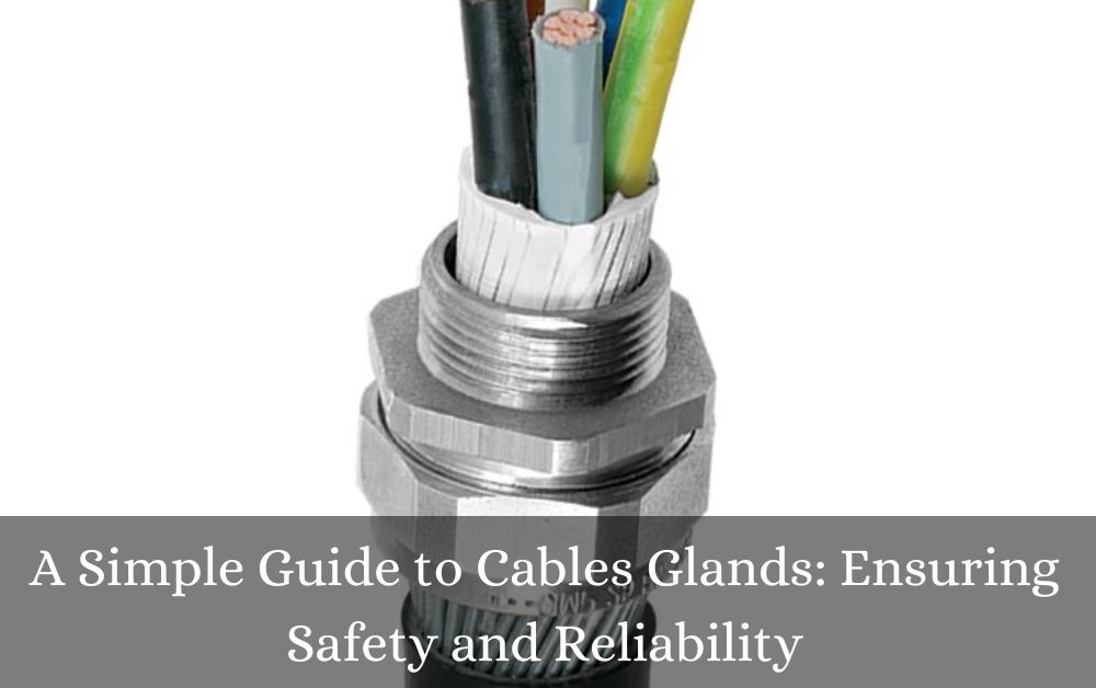 A Simple Guide to Cables Glands: Ensuring Safety and Reliability