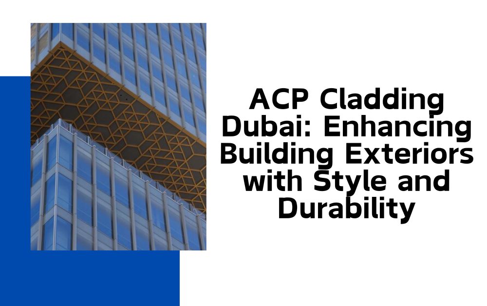 ACP Cladding Dubai Enhancing Building Exteriors with Style and Durability