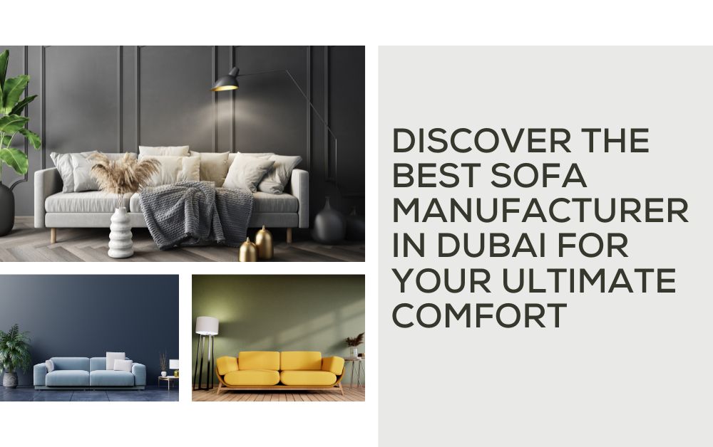 Discover the Best Sofa Manufacturer In Dubai for Your Ultimate Comfort