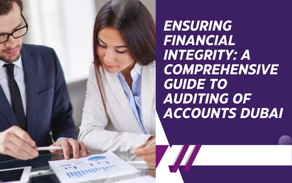 Ensuring Financial Integrity A Comprehensive Guide to Auditing Of Accounts Dubai