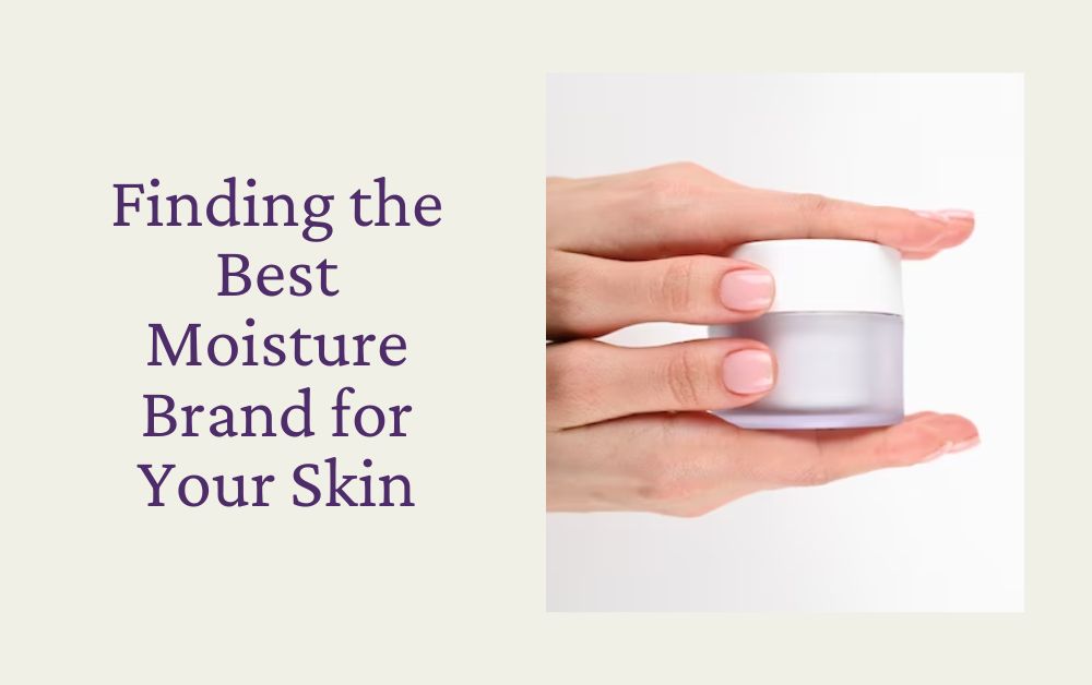 Finding the Best Moisture Brand for Your Skin