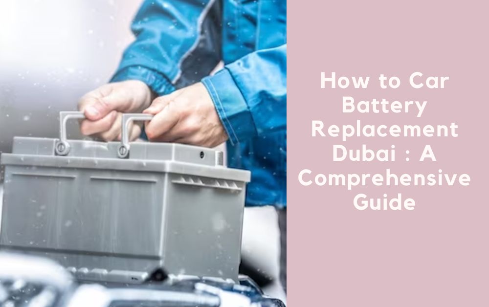 How to Car Battery Replacement Dubai A Comprehensive Guide