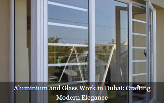 Aluminium and Glass Work in Dubai: Crafting Modern Elegance