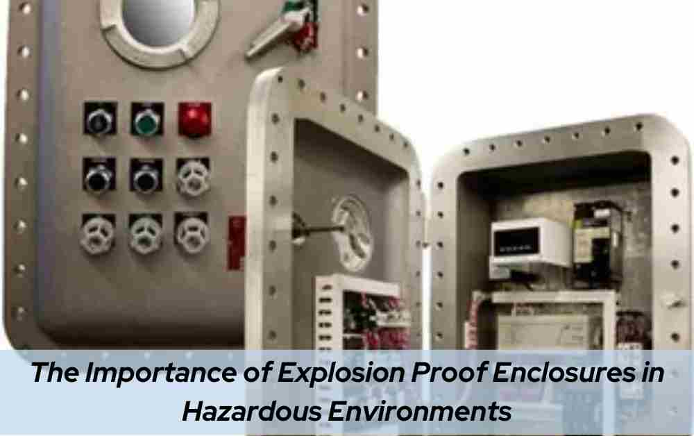 The Importance of Explosion Proof Enclosures in Hazardous Environments