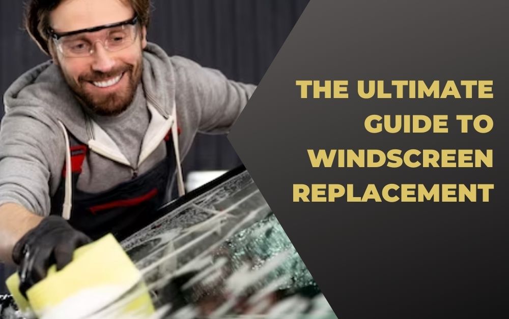 The Ultimate Guide to Windscreen Replacement