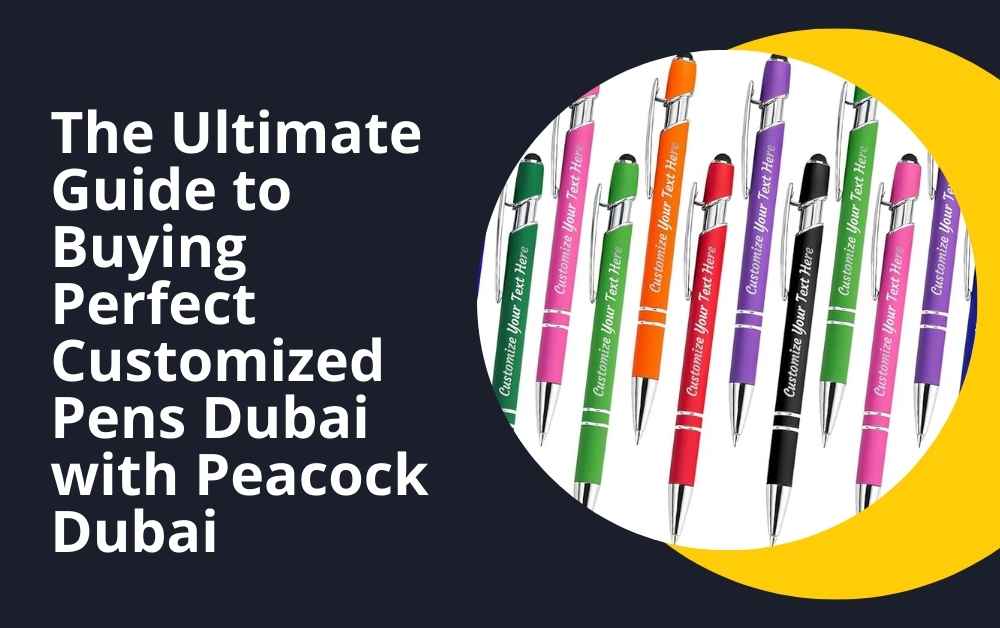 The Ultimate Guide to Buying Perfect Customized Pens Dubai with Peacock Dubai